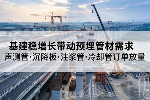 潼关基建稳增长带动预埋监测管材需求,声测管、沉降板、注浆管订单持续放量